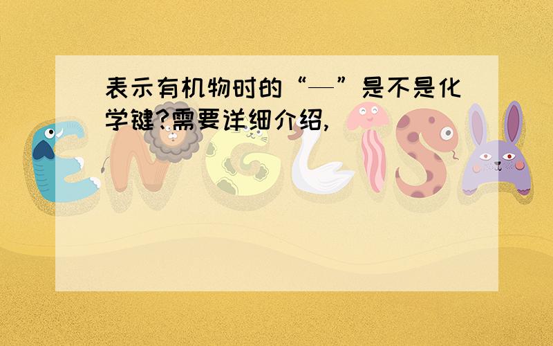 表示有机物时的“—”是不是化学键?需要详细介绍,