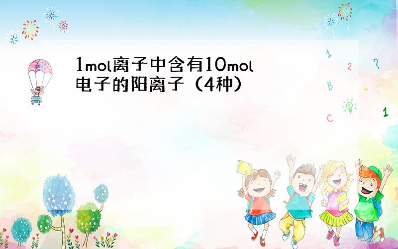 1mol离子中含有10mol电子的阳离子（4种）