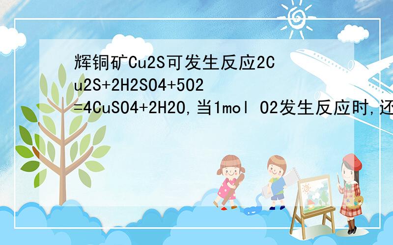 辉铜矿Cu2S可发生反应2Cu2S+2H2SO4+5O2=4CuSO4+2H2O,当1mol O2发生反应时,还原剂所失