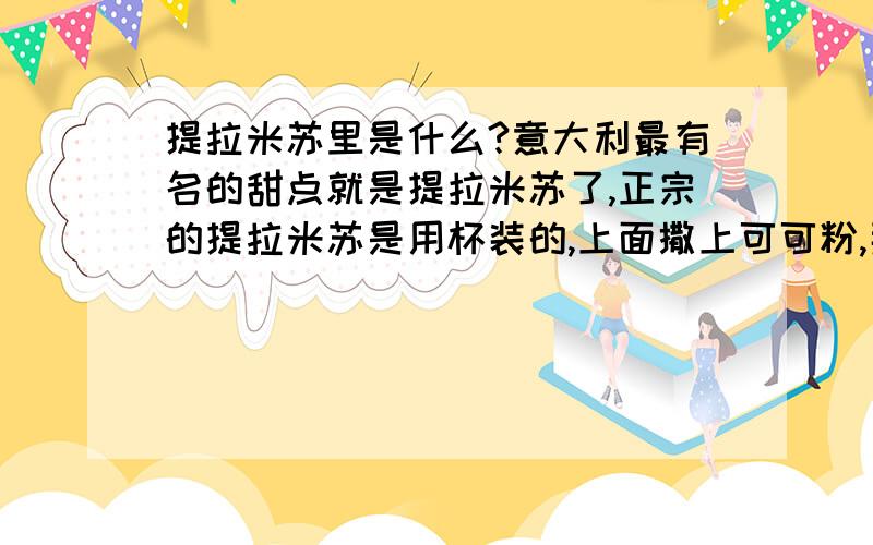 提拉米苏里是什么?意大利最有名的甜点就是提拉米苏了,正宗的提拉米苏是用杯装的,上面撒上可可粉,那么,下面是什么?这是我一