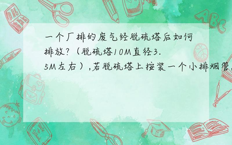 一个厂排的废气经脱硫塔后如何排放?（脱硫塔10M直径3.5M左右）,若脱硫塔上按装一个小排烟管,尺寸怎么算