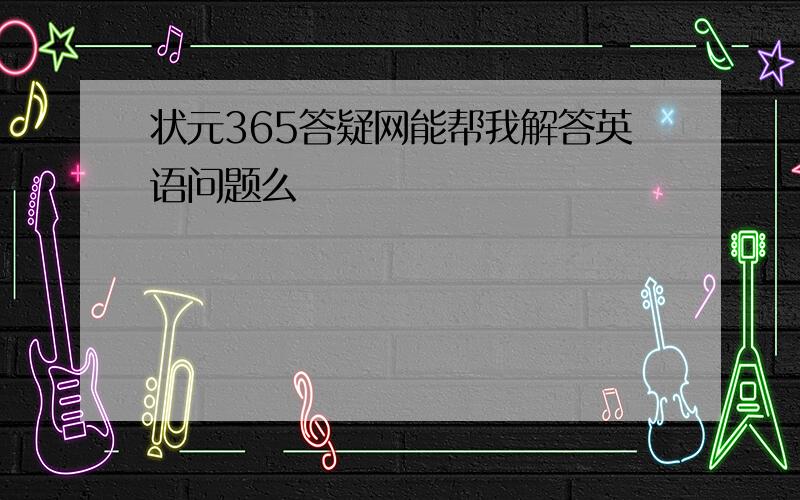 状元365答疑网能帮我解答英语问题么