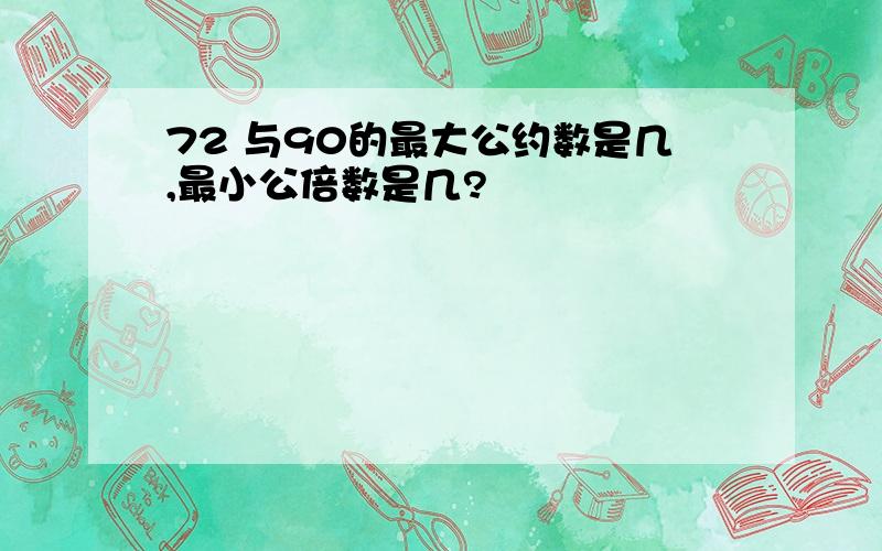 72 与90的最大公约数是几,最小公倍数是几?