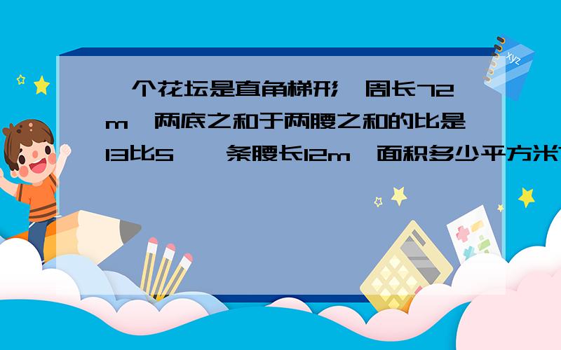 一个花坛是直角梯形,周长72m,两底之和于两腰之和的比是13比5,一条腰长12m,面积多少平方米?