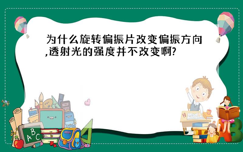 为什么旋转偏振片改变偏振方向,透射光的强度并不改变啊?