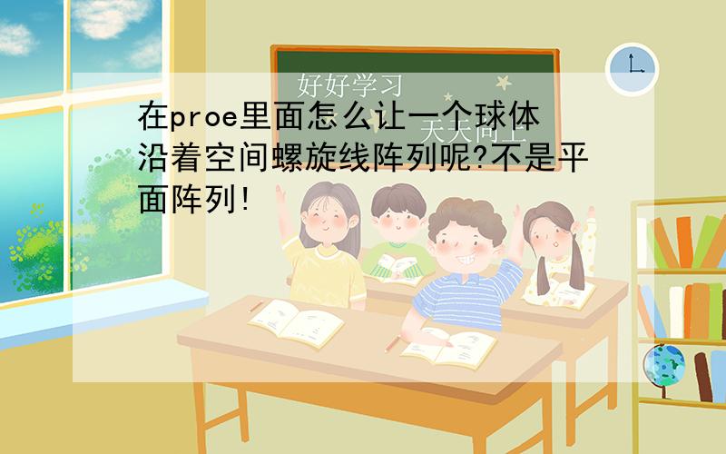 在proe里面怎么让一个球体沿着空间螺旋线阵列呢?不是平面阵列!