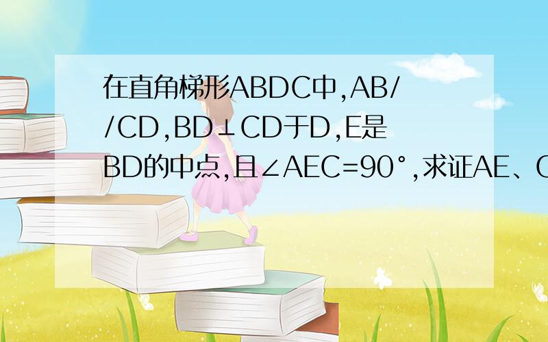 在直角梯形ABDC中,AB//CD,BD⊥CD于D,E是BD的中点,且∠AEC=90°,求证AE、CE分别平分∠BAC和