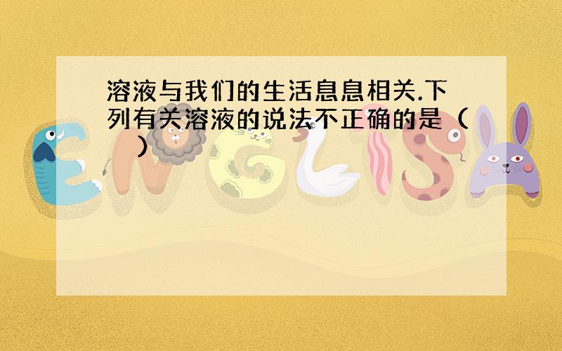 溶液与我们的生活息息相关.下列有关溶液的说法不正确的是（　　）