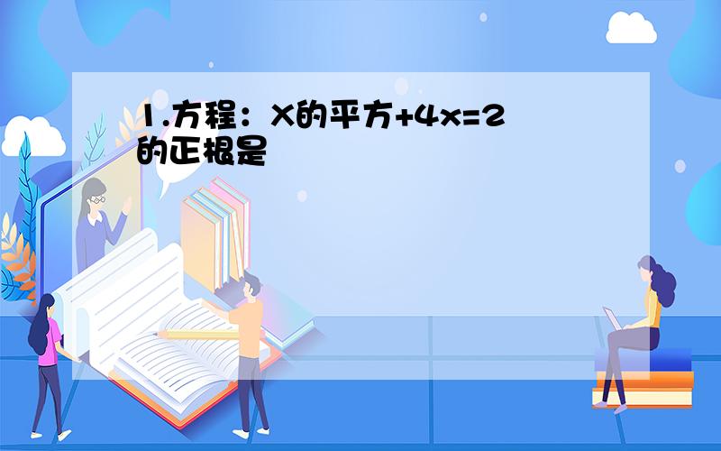 1.方程：X的平方+4x=2的正根是