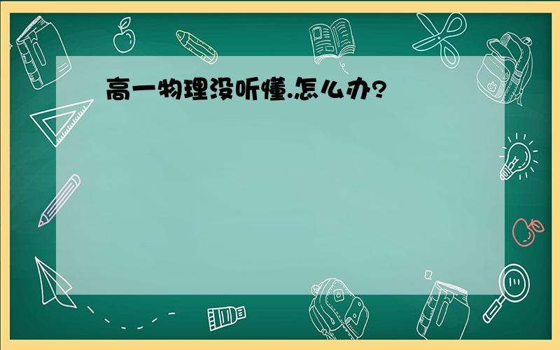 高一物理没听懂.怎么办?