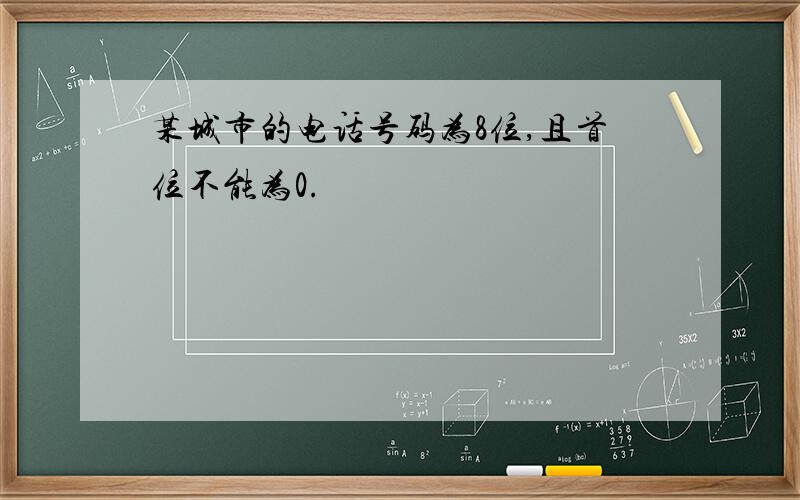 某城市的电话号码为8位,且首位不能为0.