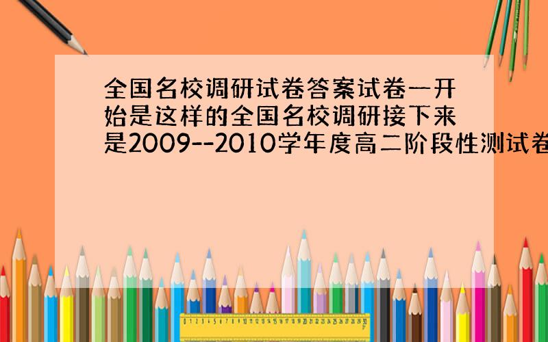 全国名校调研试卷答案试卷一开始是这样的全国名校调研接下来是2009--2010学年度高二阶段性测试卷英语卷月考卷（四）卷