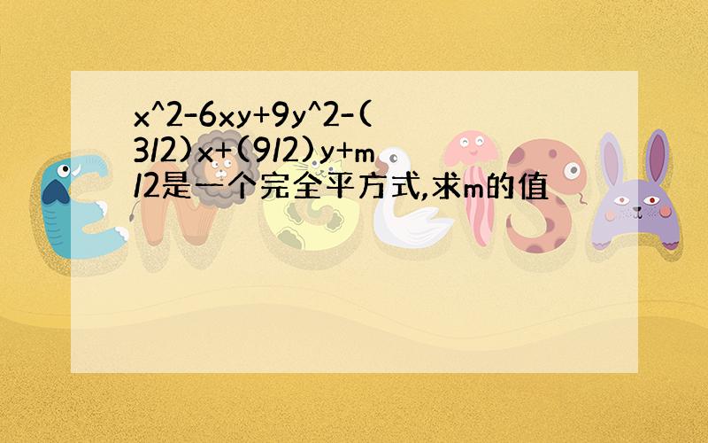 x^2-6xy+9y^2-(3/2)x+(9/2)y+m/2是一个完全平方式,求m的值