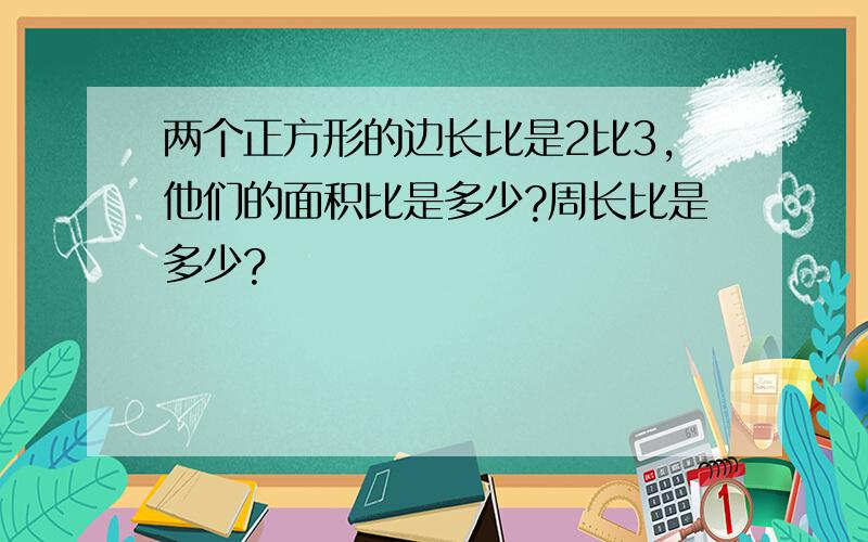 两个正方形的边长比是2比3,他们的面积比是多少?周长比是多少?