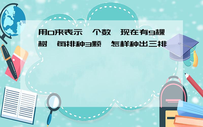 用O来表示一个数,现在有9棵树,每排种3颗,怎样种出三排