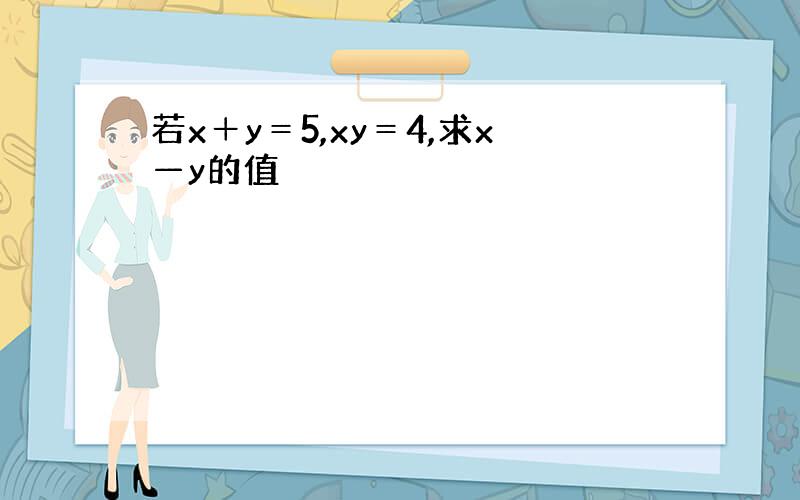 若x＋y＝5,xy＝4,求x—y的值