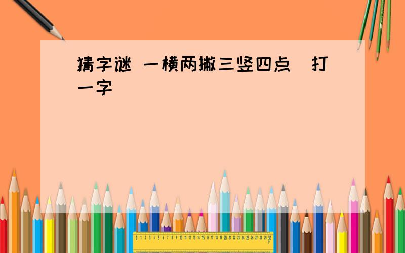 猜字谜 一横两撇三竖四点（打一字）