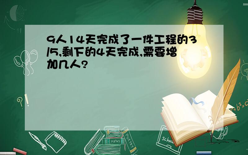 9人14天完成了一件工程的3/5,剩下的4天完成,需要增加几人?