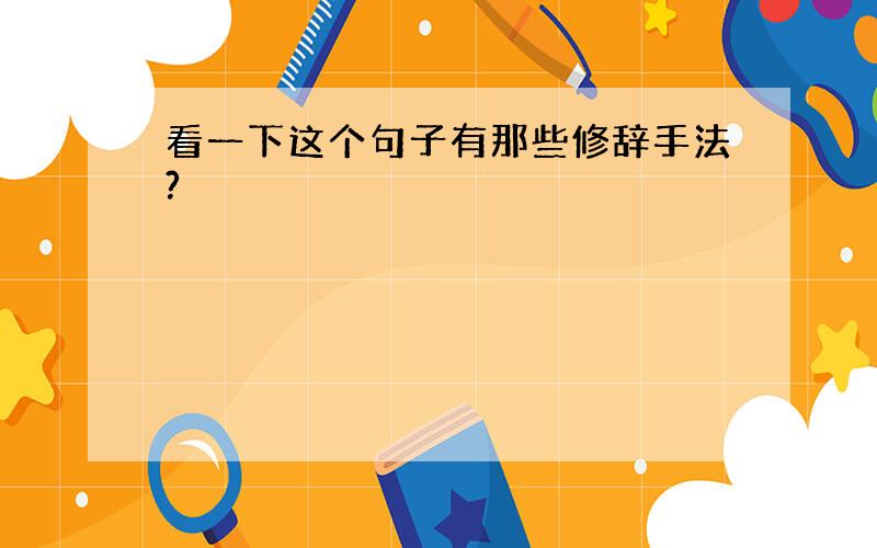 看一下这个句子有那些修辞手法?