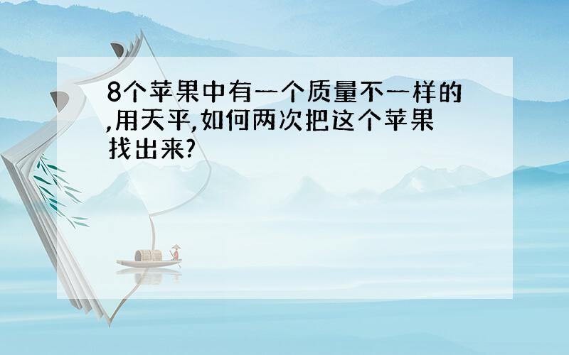 8个苹果中有一个质量不一样的,用天平,如何两次把这个苹果找出来?