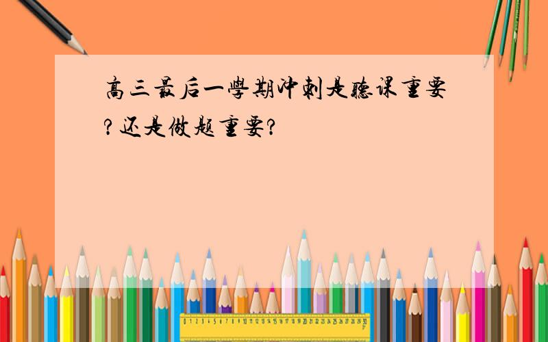 高三最后一学期冲刺是听课重要?还是做题重要?