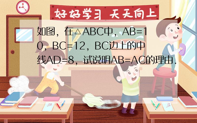 如图，在△ABC中，AB=10，BC=12，BC边上的中线AD=8，试说明AB=AC的理由．