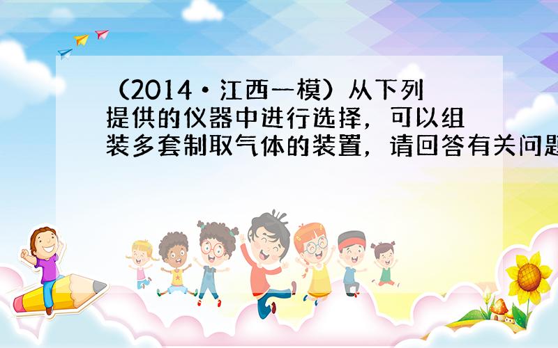 （2014•江西一模）从下列提供的仪器中进行选择，可以组装多套制取气体的装置，请回答有关问题．