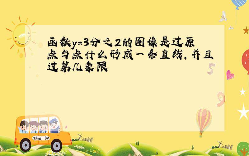 函数y=3分之2的图像是过原点与点什么形成一条直线,并且过第几象限