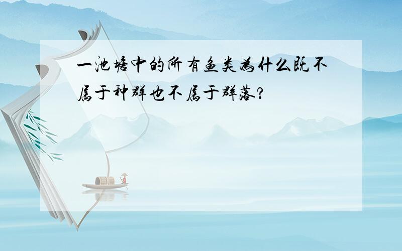 一池塘中的所有鱼类为什么既不属于种群也不属于群落?