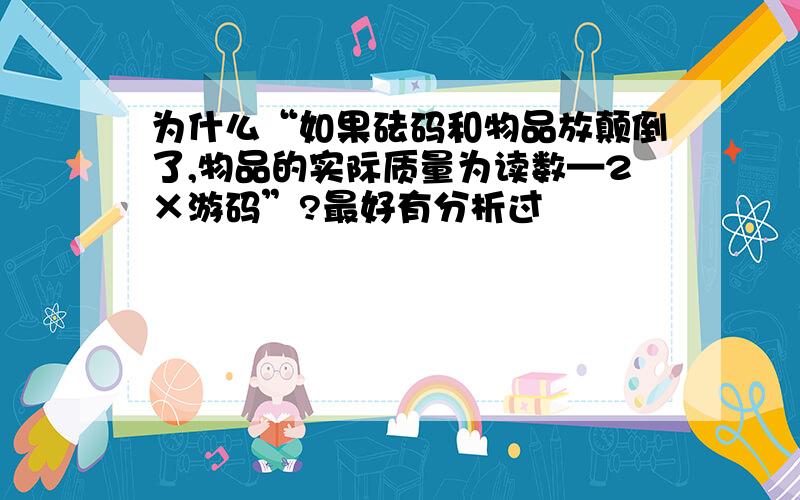 为什么“如果砝码和物品放颠倒了,物品的实际质量为读数—2×游码”?最好有分析过