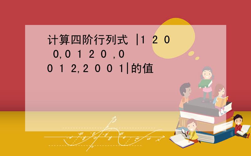 计算四阶行列式 |1 2 0 0,0 1 2 0 ,0 0 1 2,2 0 0 1|的值