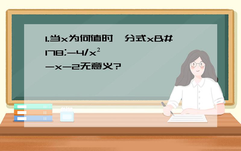 1.当x为何值时,分式x²-4/x²-x-2无意义?