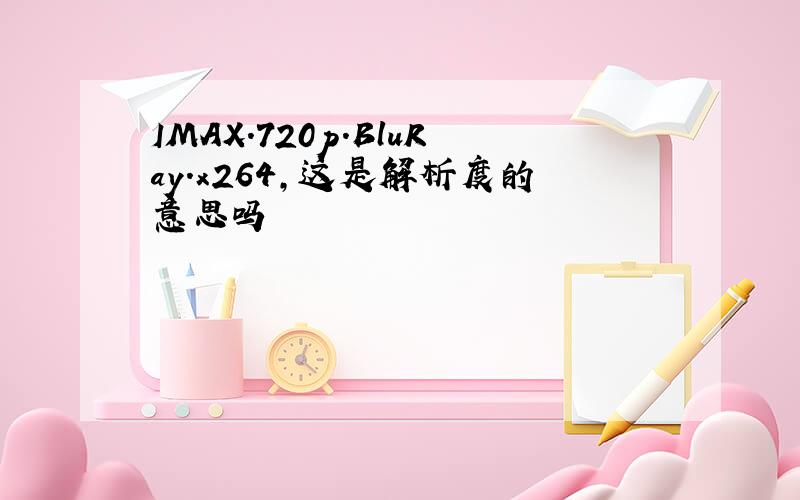 IMAX.720p.BluRay.x264,这是解析度的意思吗