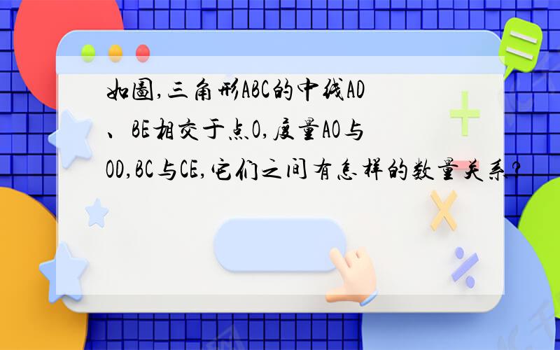 如图,三角形ABC的中线AD、BE相交于点O,度量AO与OD,BC与CE,它们之间有怎样的数量关系?