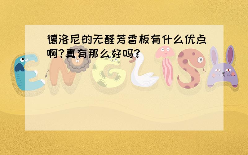 德洛尼的无醛芳香板有什么优点啊?真有那么好吗?