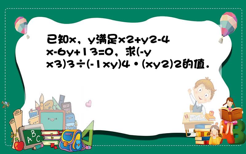 已知x，y满足x2+y2-4x-6y+13=0，求(-yx3)3÷(-1xy)4•(xy2)2的值．