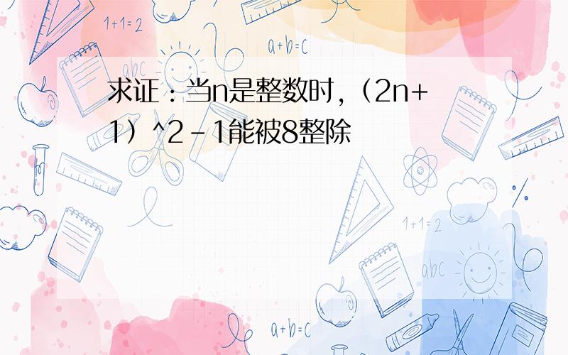 求证：当n是整数时,（2n+1）^2-1能被8整除