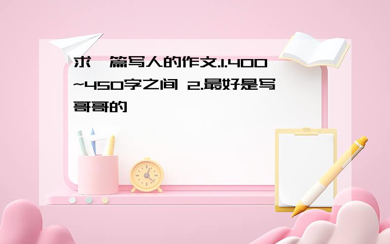 求一篇写人的作文.1.400~450字之间 2.最好是写哥哥的