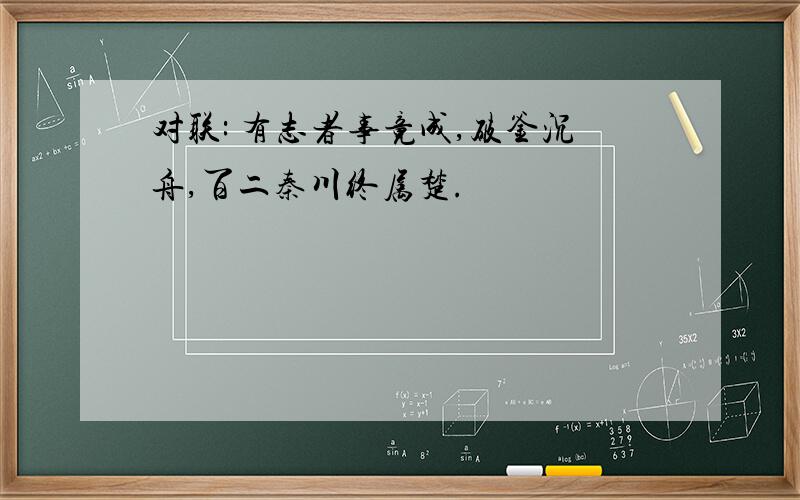 对联: 有志者事竟成,破釜沉舟,百二秦川终属楚.