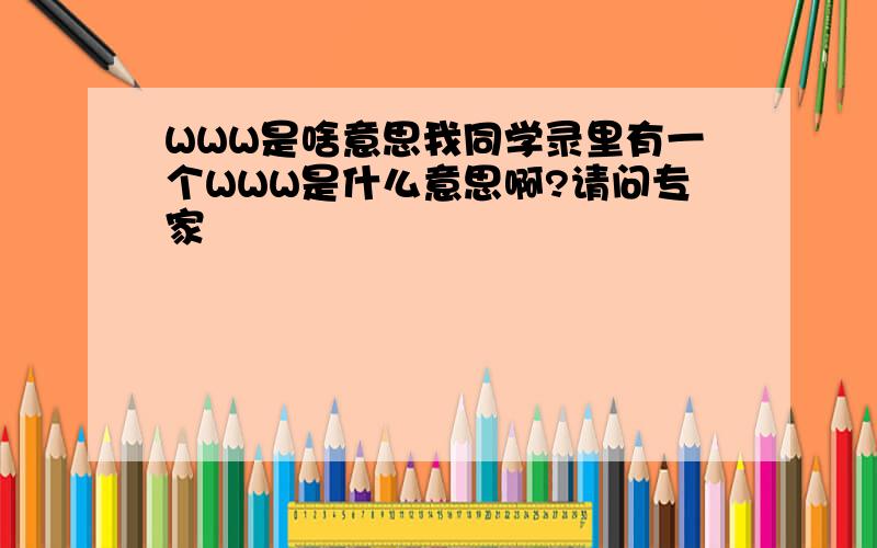 WWW是啥意思我同学录里有一个WWW是什么意思啊?请问专家