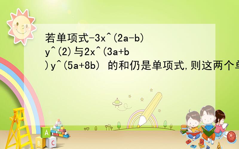 若单项式-3x^(2a-b)y^(2)与2x^(3a+b)y^(5a+8b) 的和仍是单项式,则这两个单项式的和为?