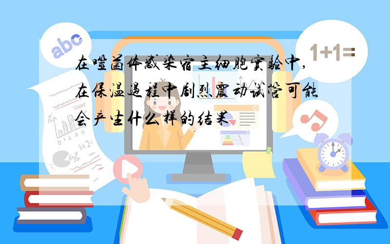 在噬菌体感染宿主细胞实验中,在保温过程中剧烈震动试管可能会产生什么样的结果