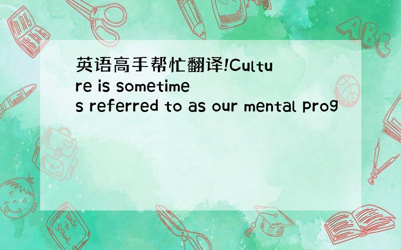 英语高手帮忙翻译!Culture is sometimes referred to as our mental prog