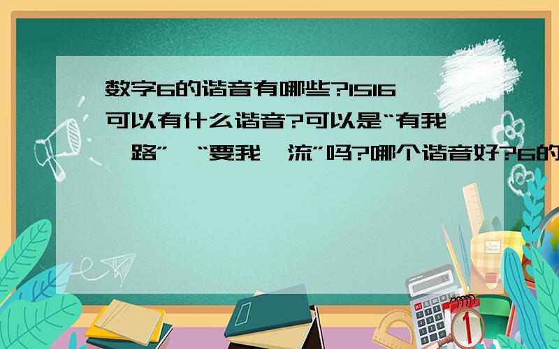 数字6的谐音有哪些?1516可以有什么谐音?可以是“有我一路”、“要我一流”吗?哪个谐音好?6的谐音可以是“你”吗?