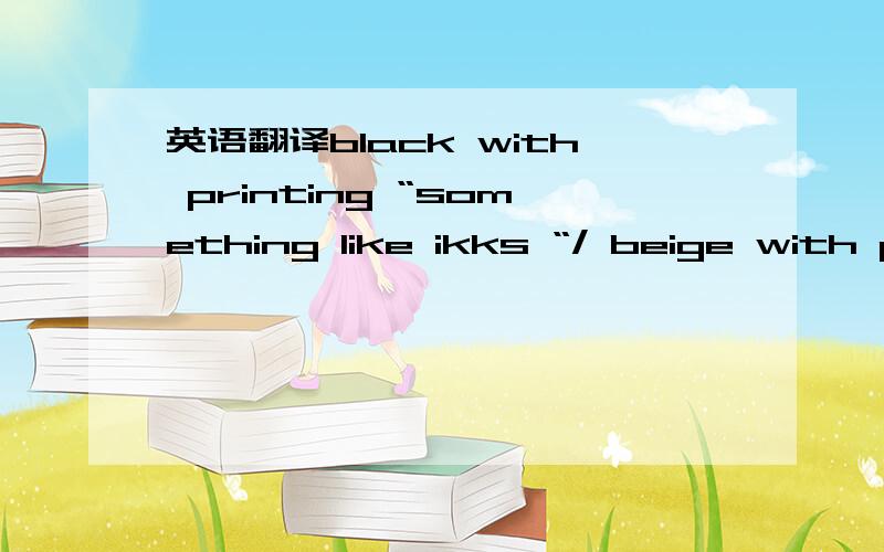 英语翻译black with printing “something like ikks “/ beige with p