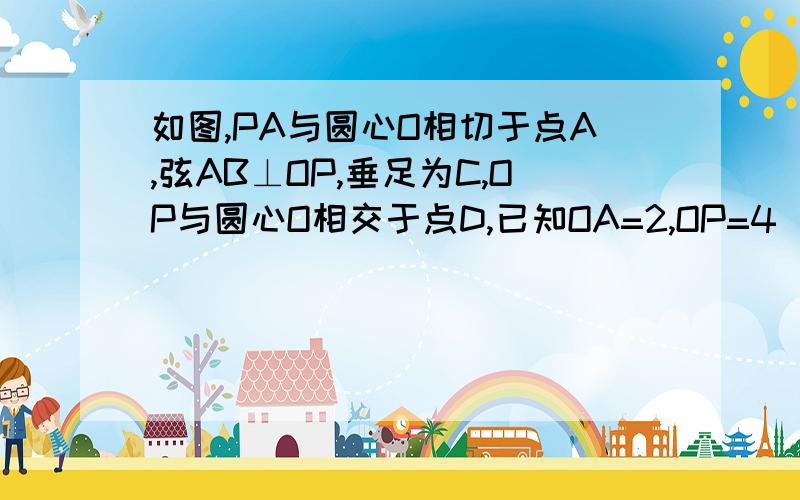 如图,PA与圆心O相切于点A,弦AB⊥OP,垂足为C,OP与圆心O相交于点D,已知OA=2,OP=4