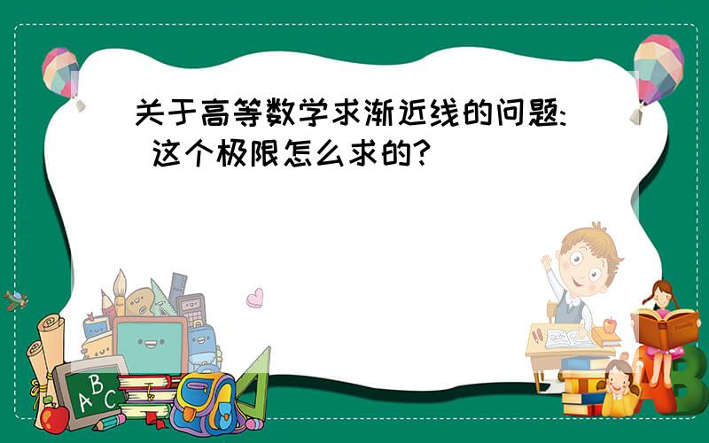 关于高等数学求渐近线的问题: 这个极限怎么求的?