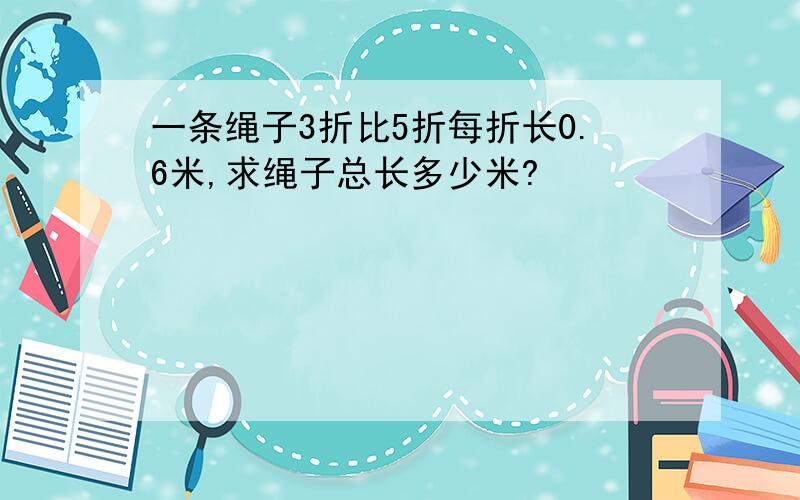 一条绳子3折比5折每折长0.6米,求绳子总长多少米?