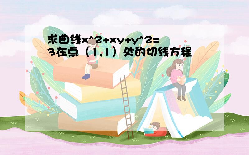 求曲线x^2+xy+y^2=3在点（1,1）处的切线方程