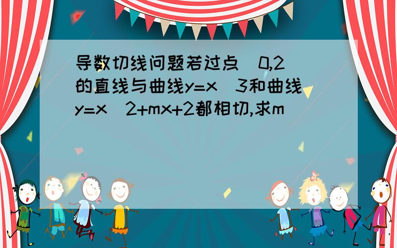 导数切线问题若过点（0,2）的直线与曲线y=x^3和曲线y=x^2+mx+2都相切,求m